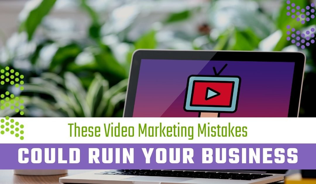 These Video Marketing Mistakes Might Be Ruining Your Business